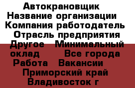 Автокрановщик › Название организации ­ Компания-работодатель › Отрасль предприятия ­ Другое › Минимальный оклад ­ 1 - Все города Работа » Вакансии   . Приморский край,Владивосток г.